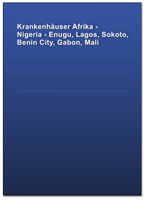 Krankenhuser Afrika -  Nigeria - Enugu, Lagos, Sokoto, Benin City, Gabon, Mali